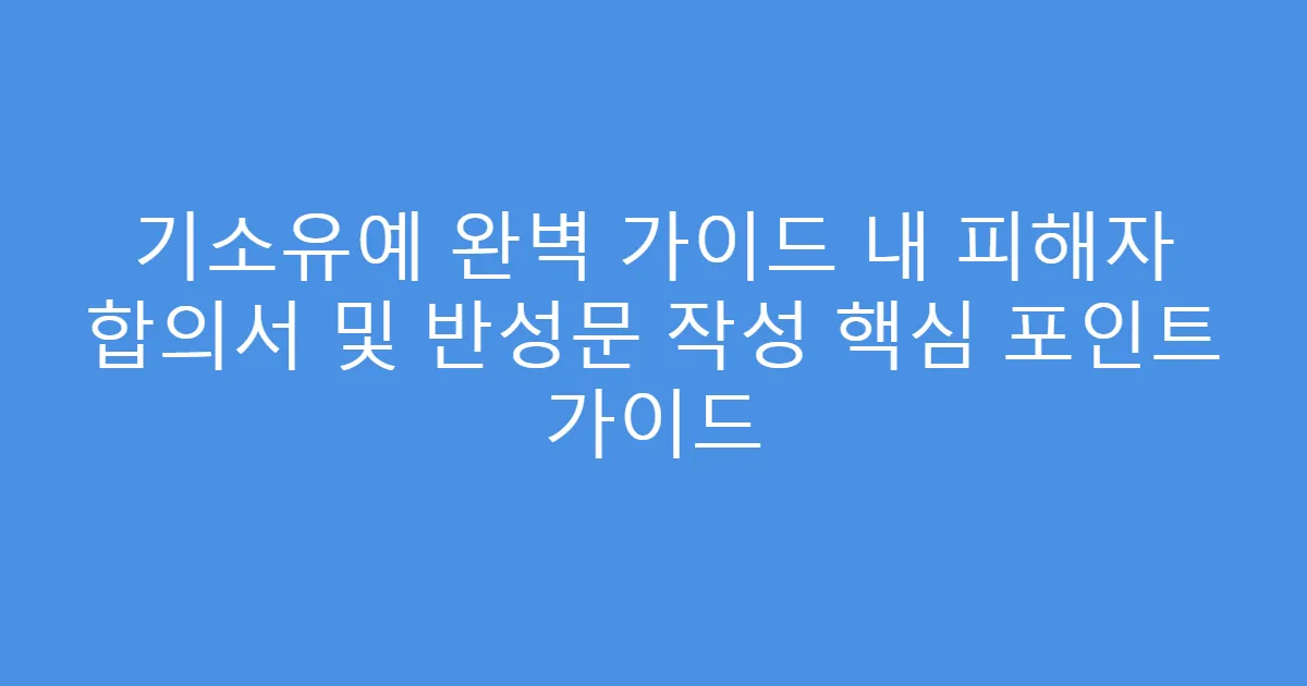 기소유예 완벽 가이드 내 피해자 합의서 및 반성문 작성 핵심 포인트 가이드