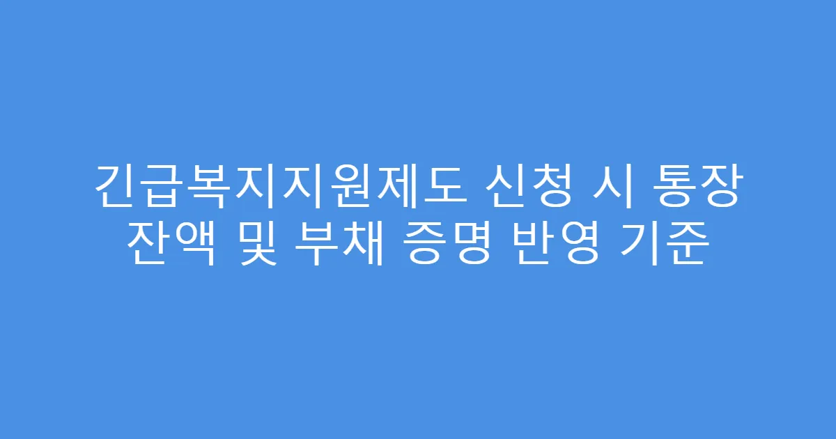 긴급복지지원제도 신청 시 통장 잔액 및 부채 증명 반영 기준