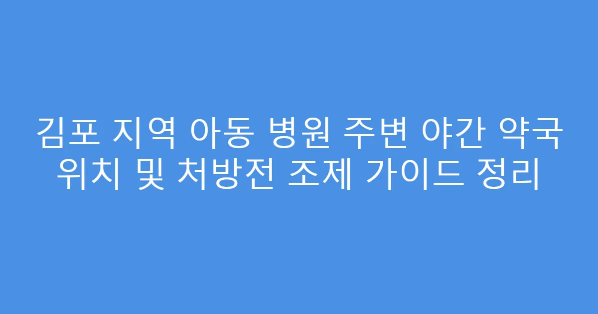 김포 지역 아동 병원 주변 야간 약국 위치 및 처방전 조제 가이드 정리