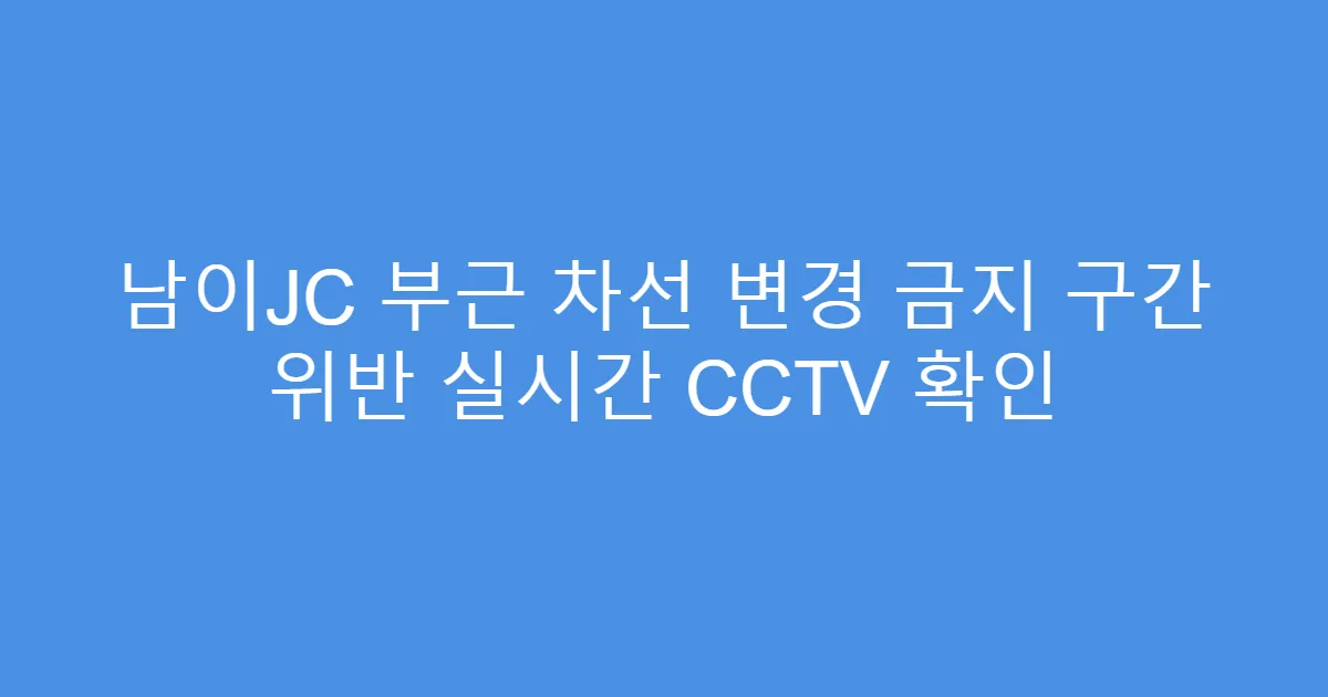 남이JC 부근 차선 변경 금지 구간 위반 실시간 CCTV 확인