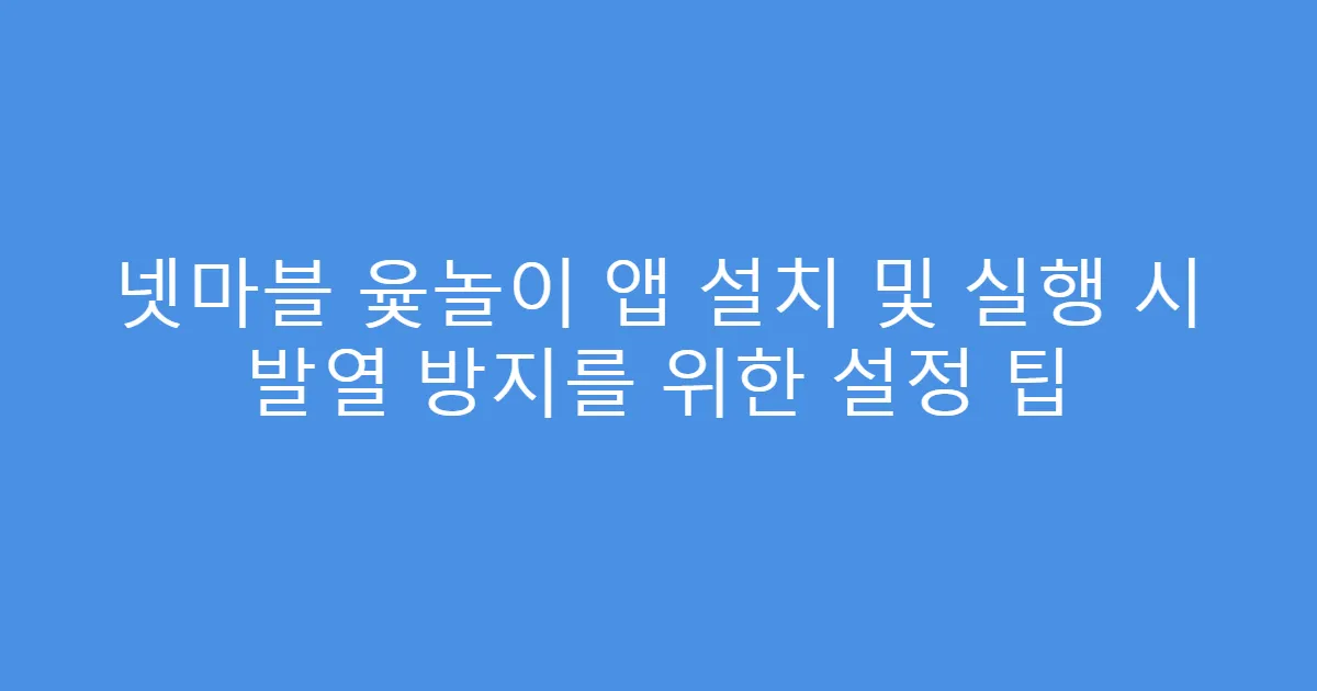 넷마블 윷놀이 앱 설치 및 실행 시 발열 방지를 위한 설정 팁