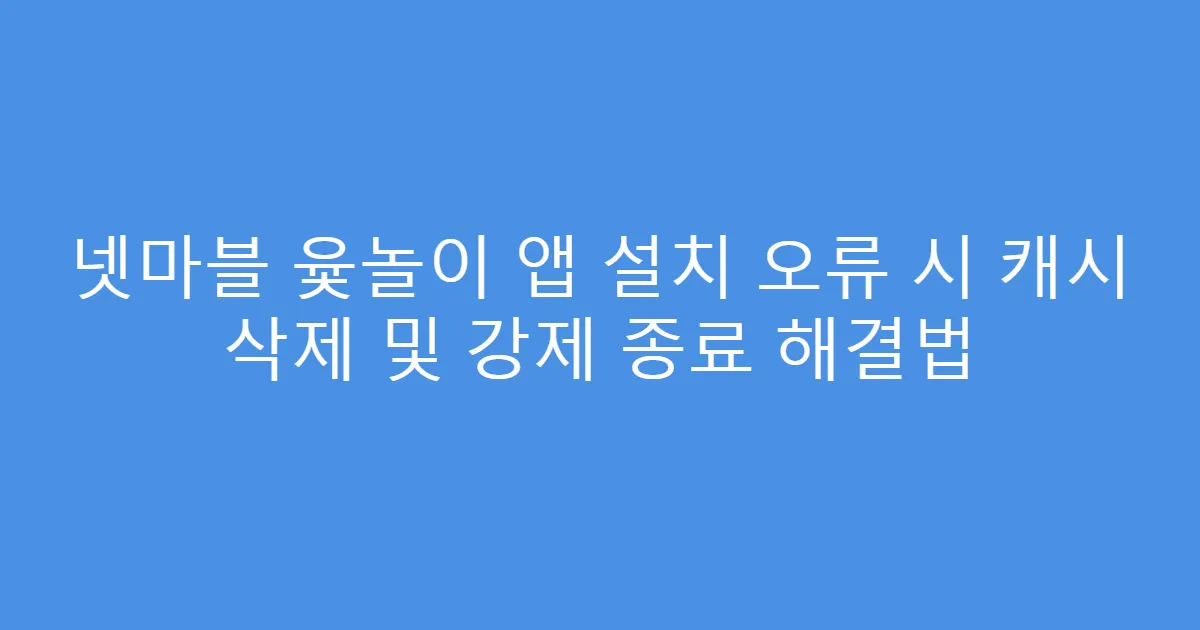 넷마블 윷놀이 앱 설치 오류 시 캐시 삭제 및 강제 종료 해결법