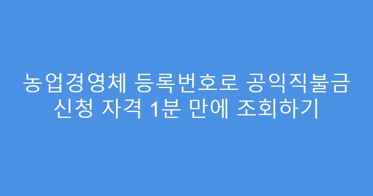 농업경영체 등록번호로 공익직불금 신청 자격 1분 만에 조회하기