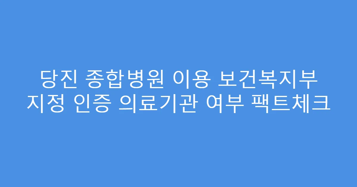 당진 종합병원 이용 보건복지부 지정 인증 의료기관 여부 팩트체크
