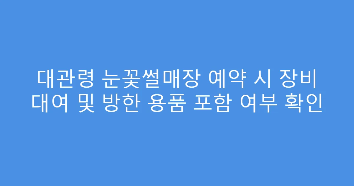 대관령 눈꽃썰매장 예약 시 장비 대여 및 방한 용품 포함 여부 확인