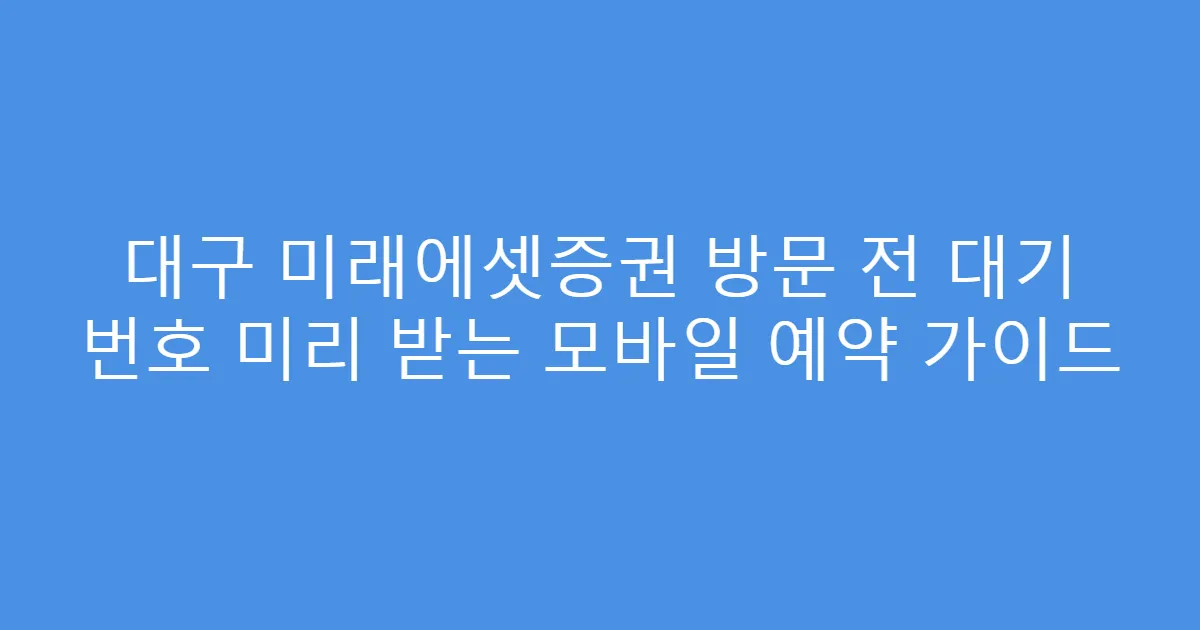 대구 미래에셋증권 방문 전 대기 번호 미리 받는 모바일 예약 가이드
