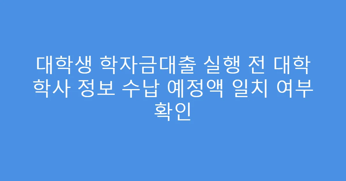대학생 학자금대출 실행 전 대학 학사 정보 수납 예정액 일치 여부 확인