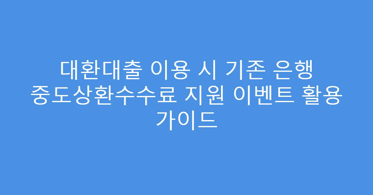 대환대출 이용 시 기존 은행 중도상환수수료 지원 이벤트 활용 가이드