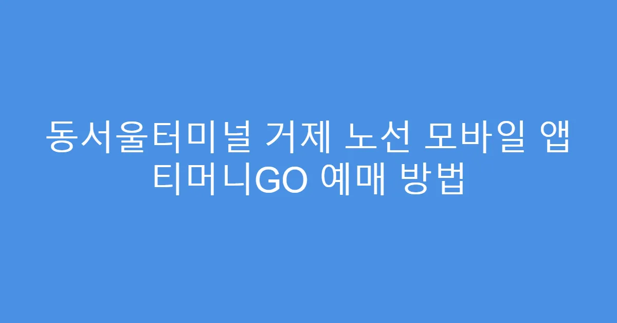 동서울터미널 거제 노선 모바일 앱 티머니GO 예매 방법