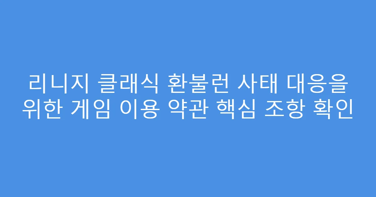 리니지 클래식 환불런 사태 대응을 위한 게임 이용 약관 핵심 조항 확인