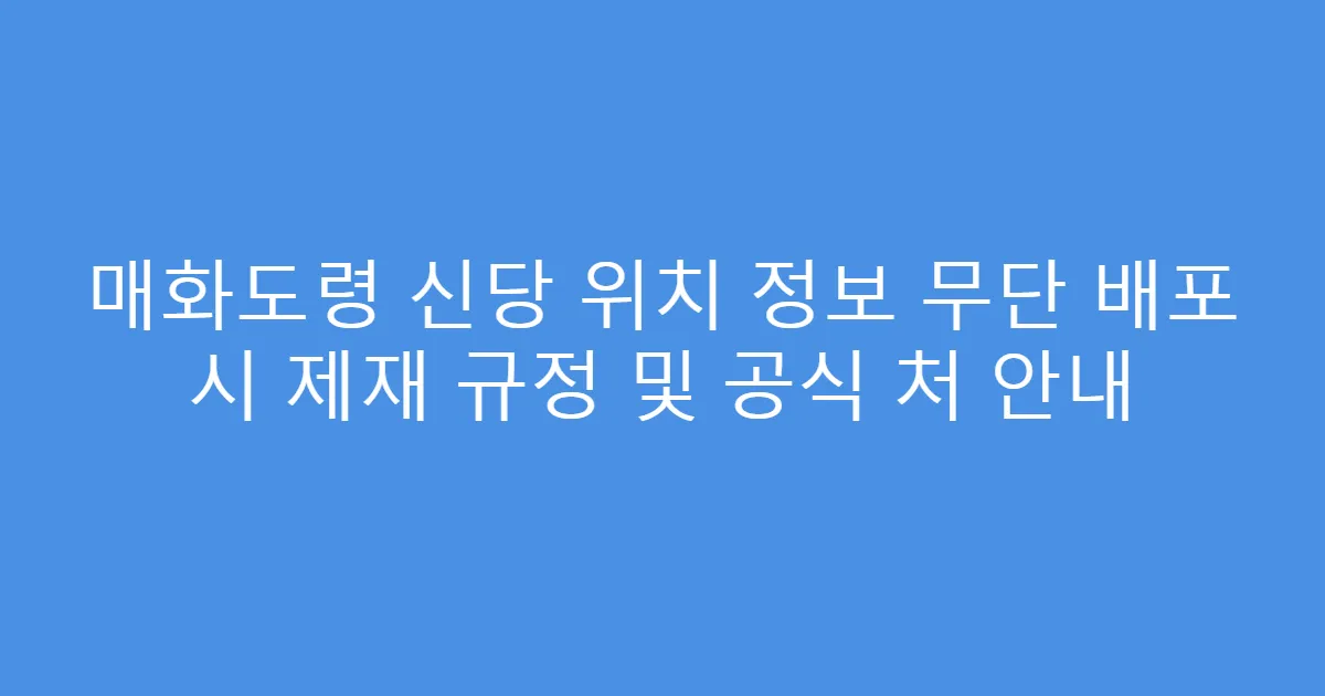 매화도령 신당 위치 정보 무단 배포 시 제재 규정 및 공식 처 안내