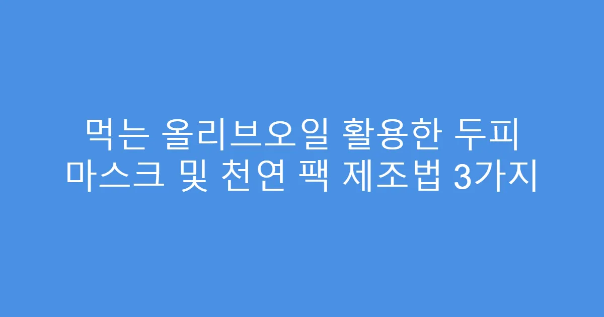 먹는 올리브오일 활용한 두피 마스크 및 천연 팩 제조법 3가지
