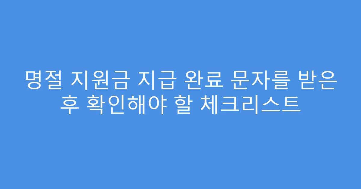 명절 지원금 지급 완료 문자를 받은 후 확인해야 할 체크리스트