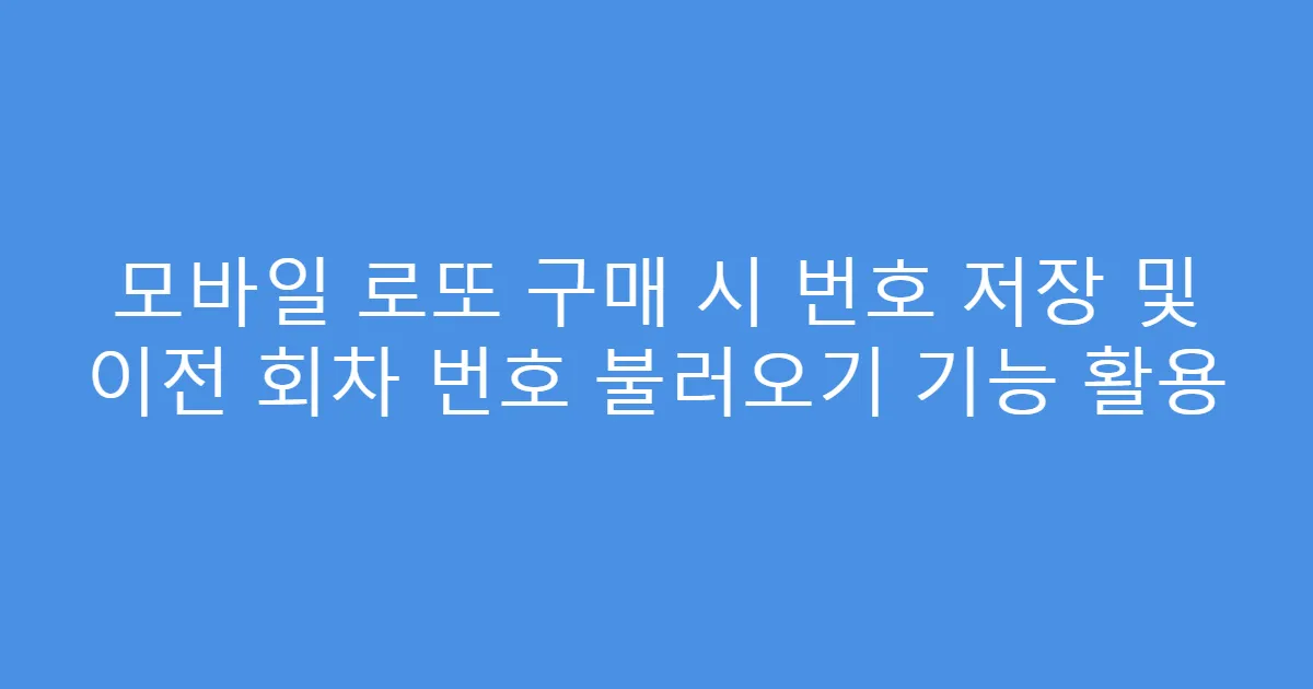 모바일 로또 구매 시 번호 저장 및 이전 회차 번호 불러오기 기능 활용