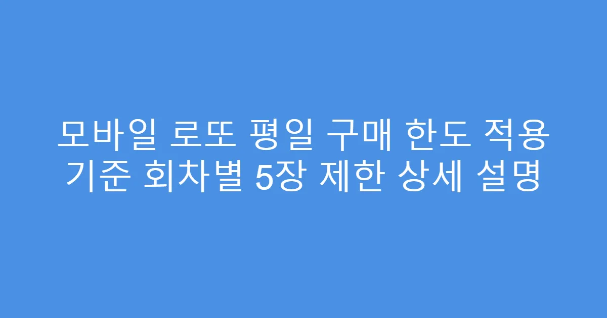 모바일 로또 평일 구매 한도 적용 기준 회차별 5장 제한 상세 설명