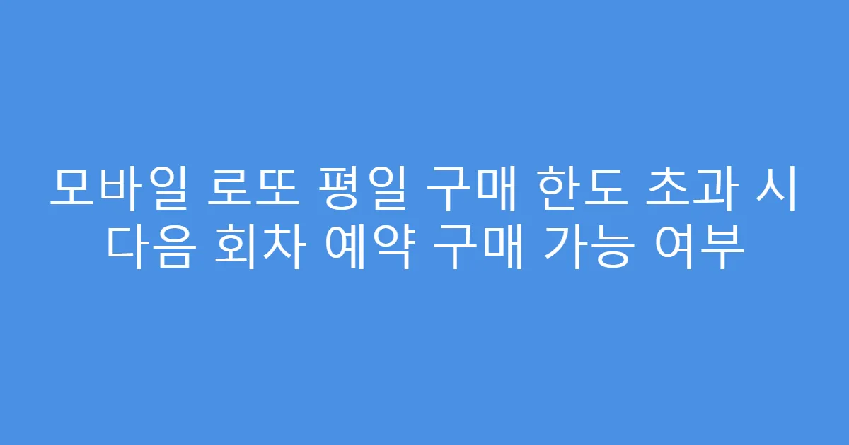 모바일 로또 평일 구매 한도 초과 시 다음 회차 예약 구매 가능 여부