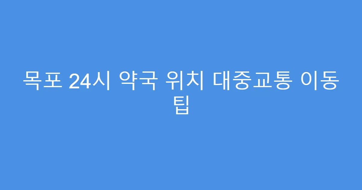 목포 24시 약국 위치 대중교통 이동 팁
