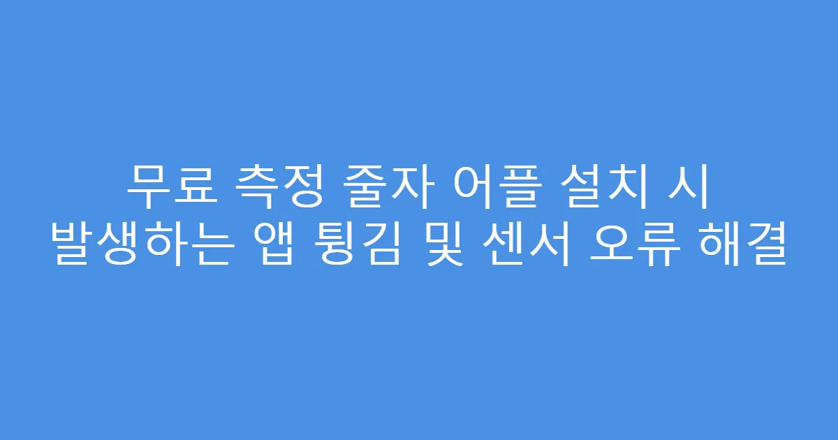 무료 측정 줄자 어플 설치 시 발생하는 앱 튕김 및 센서 오류 해결