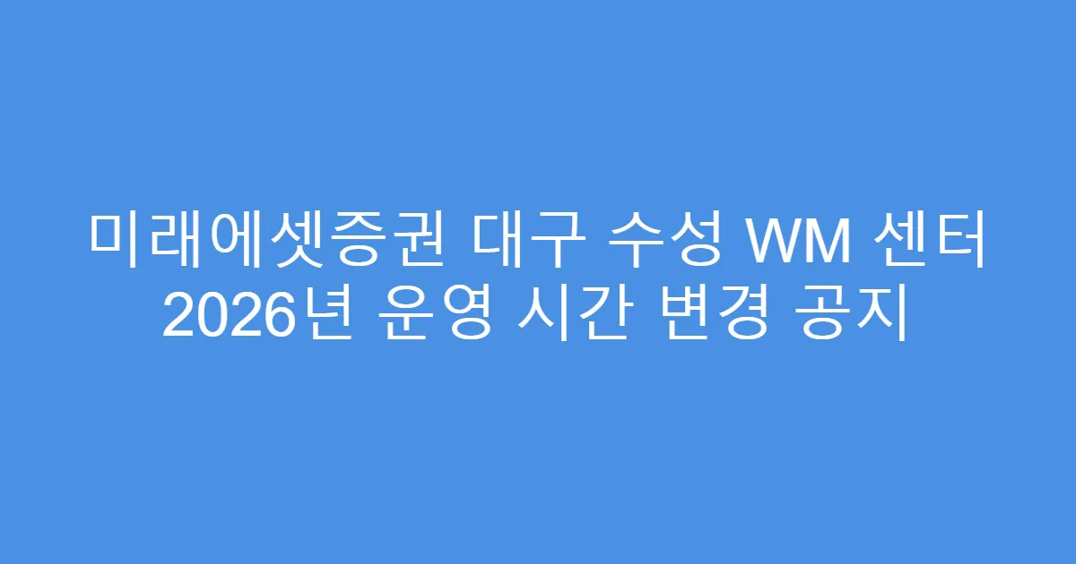 미래에셋증권 대구 수성 WM 센터 2026년 운영 시간 변경 공지