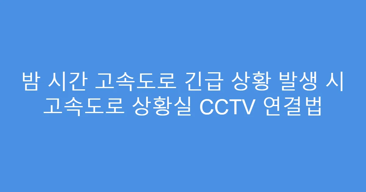 밤 시간 고속도로 긴급 상황 발생 시 고속도로 상황실 CCTV 연결법