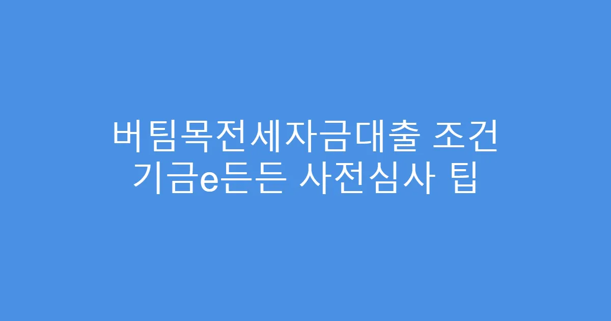 버팀목전세자금대출 조건 기금e든든 사전심사 팁