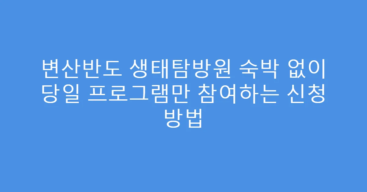 변산반도 생태탐방원 숙박 없이 당일 프로그램만 참여하는 신청 방법