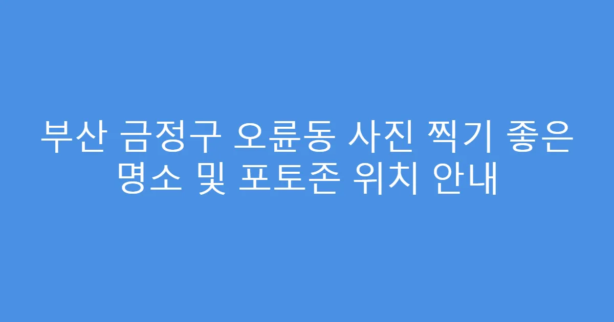 부산 금정구 오륜동 사진 찍기 좋은 명소 및 포토존 위치 안내