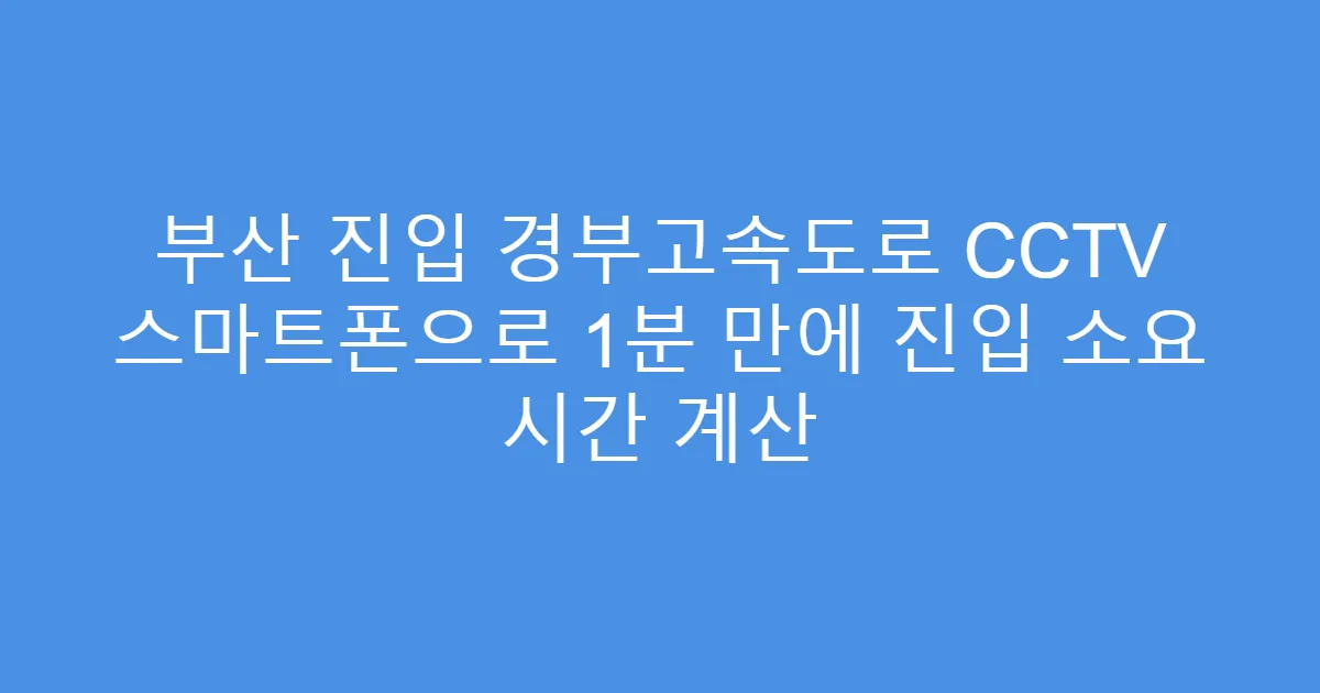 부산 진입 경부고속도로 CCTV 스마트폰으로 1분 만에 진입 소요 시간 계산