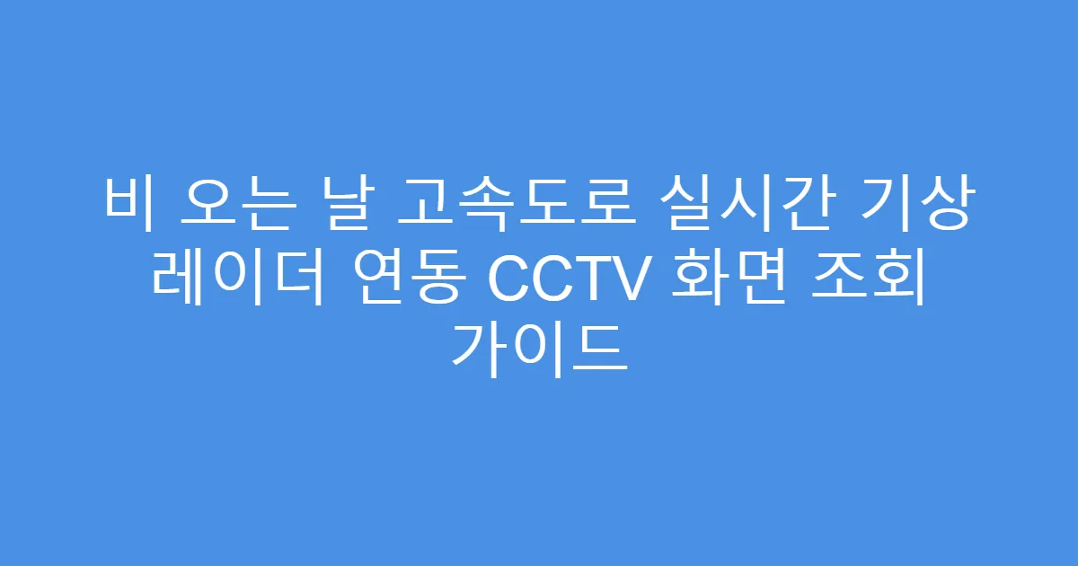 비 오는 날 고속도로 실시간 기상 레이더 연동 CCTV 화면 조회 가이드