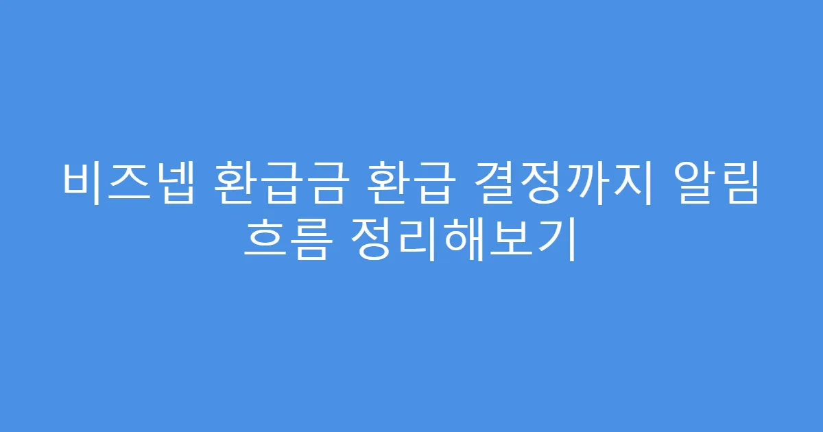 비즈넵 환급금 환급 결정까지 알림 흐름 정리해보기