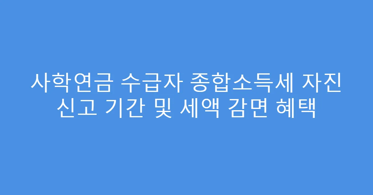 사학연금 수급자 종합소득세 자진 신고 기간 및 세액 감면 혜택