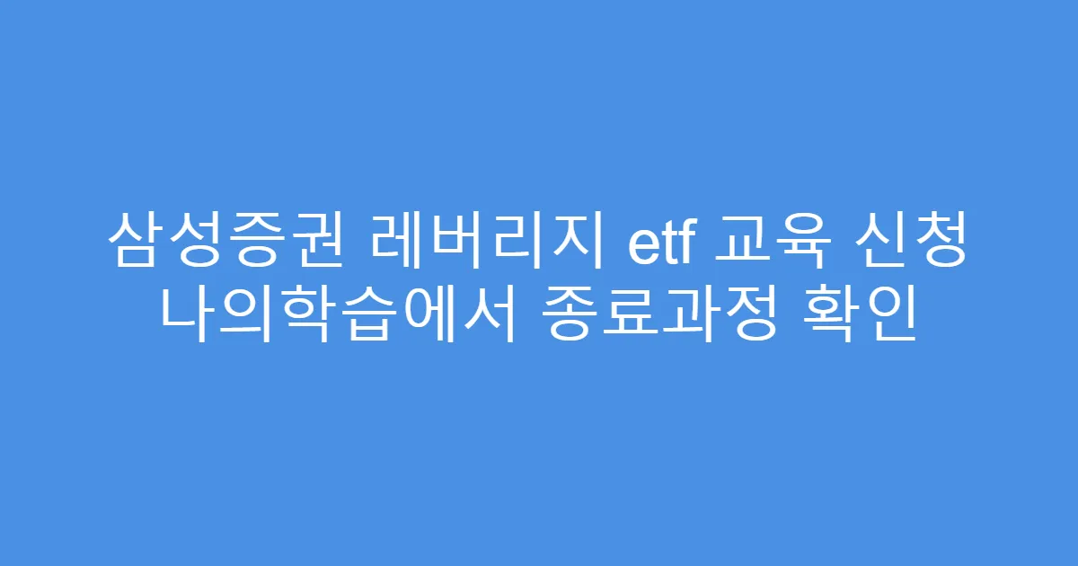 삼성증권 레버리지 etf 교육 신청 나의학습에서 종료과정 확인