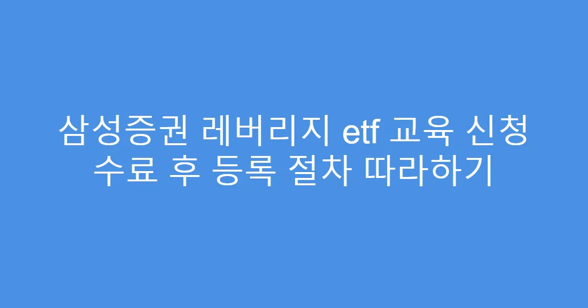 삼성증권 레버리지 etf 교육 신청 수료 후 등록 절차 따라하기
