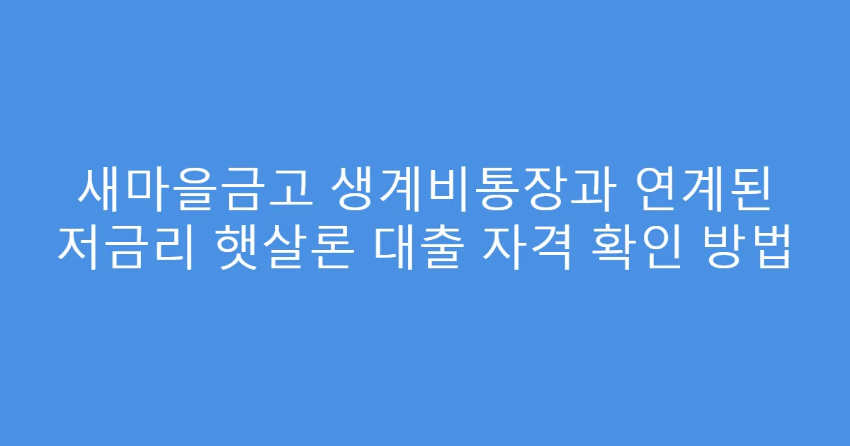 새마을금고 생계비통장과 연계된 저금리 햇살론 대출 자격 확인 방법
