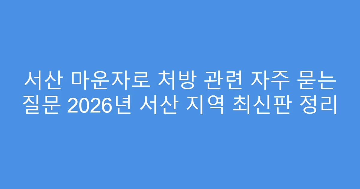 서산 마운자로 처방 관련 자주 묻는 질문 2026년 서산 지역 최신판 정리