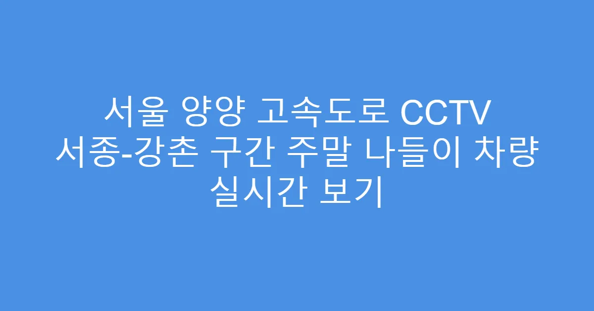 서울 양양 고속도로 CCTV 서종-강촌 구간 주말 나들이 차량 실시간 보기