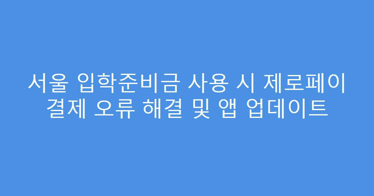 서울 입학준비금 사용 시 제로페이 결제 오류 해결 및 앱 업데이트