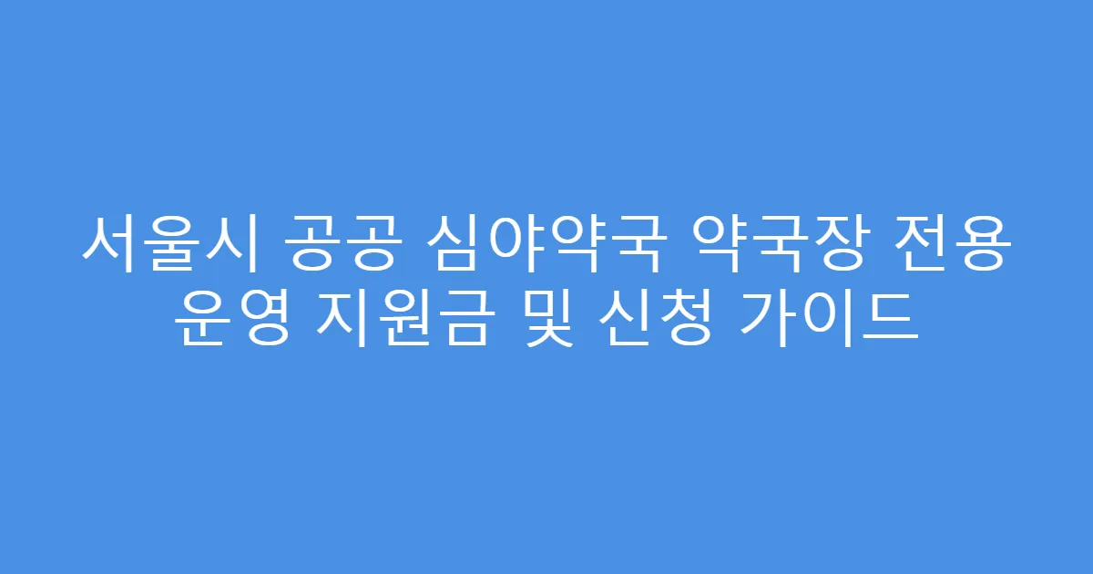서울시 공공 심야약국 약국장 전용 운영 지원금 및 신청 가이드