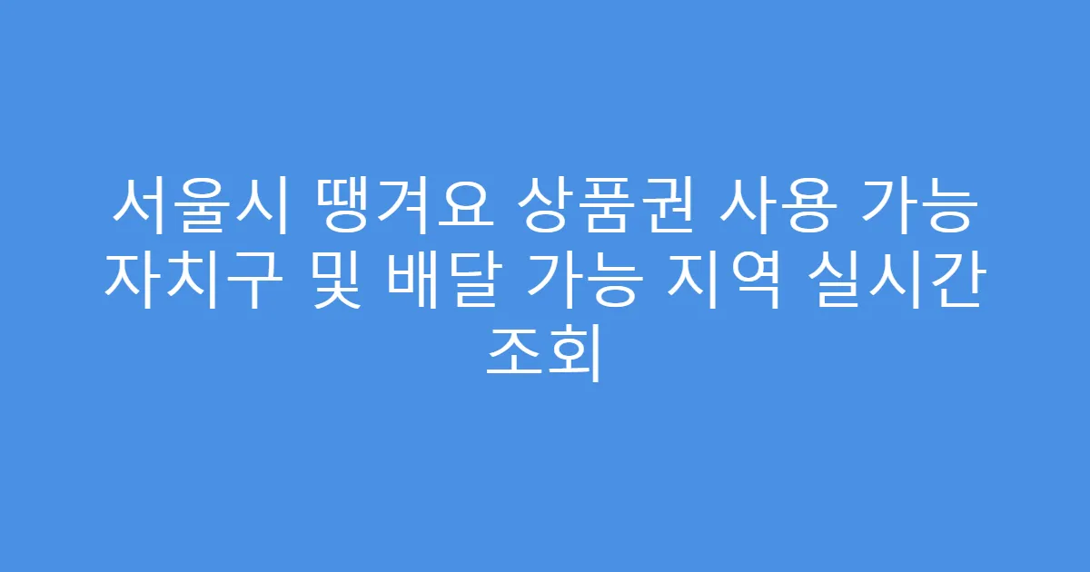 서울시 땡겨요 상품권 사용 가능 자치구 및 배달 가능 지역 실시간 조회