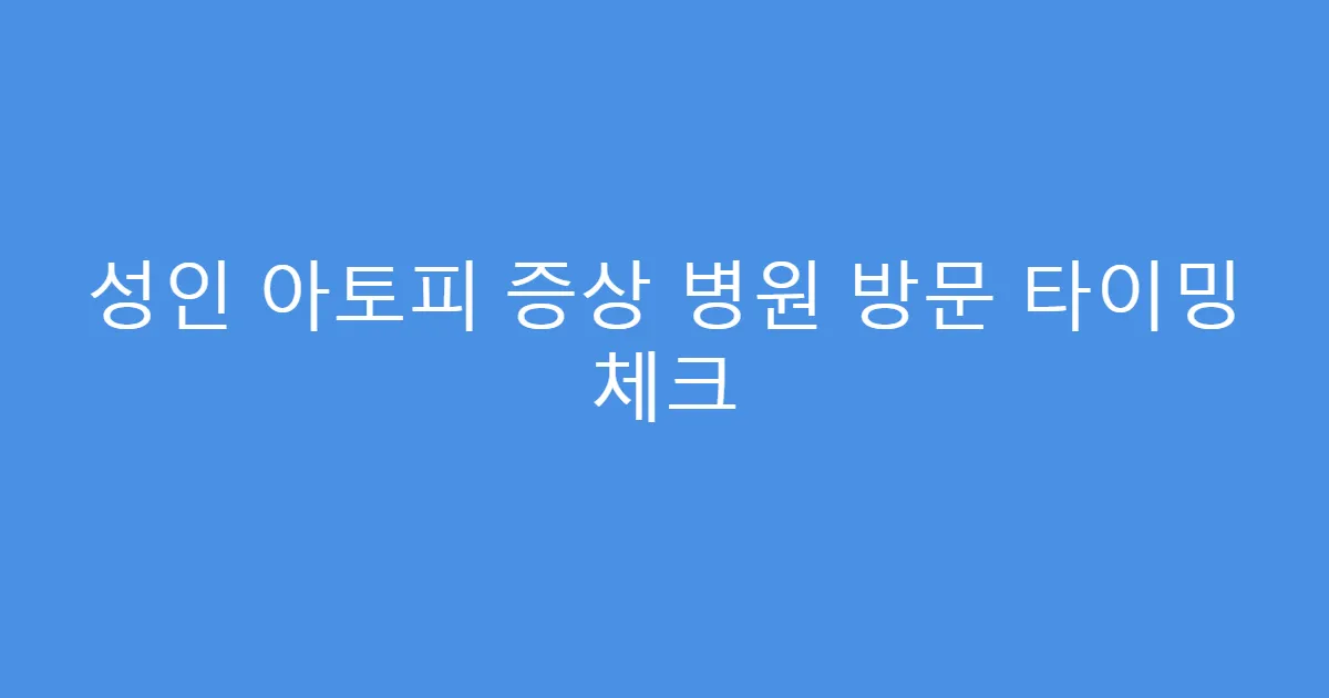 성인 아토피 증상 병원 방문 타이밍 체크