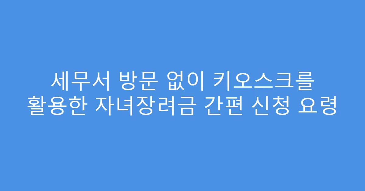 세무서 방문 없이 키오스크를 활용한 자녀장려금 간편 신청 요령