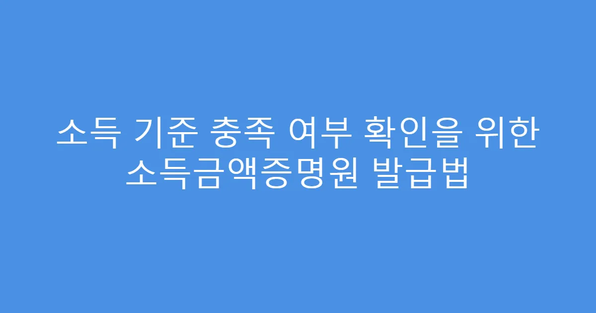 소득 기준 충족 여부 확인을 위한 소득금액증명원 발급법