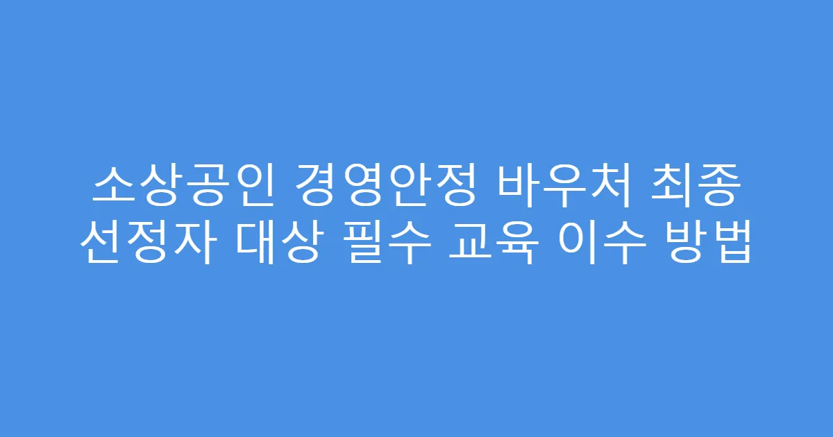소상공인 경영안정 바우처 최종 선정자 대상 필수 교육 이수 방법