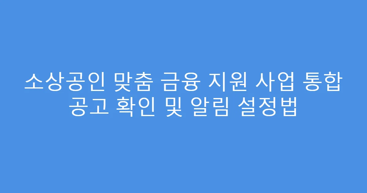 소상공인 맞춤 금융 지원 사업 통합 공고 확인 및 알림 설정법