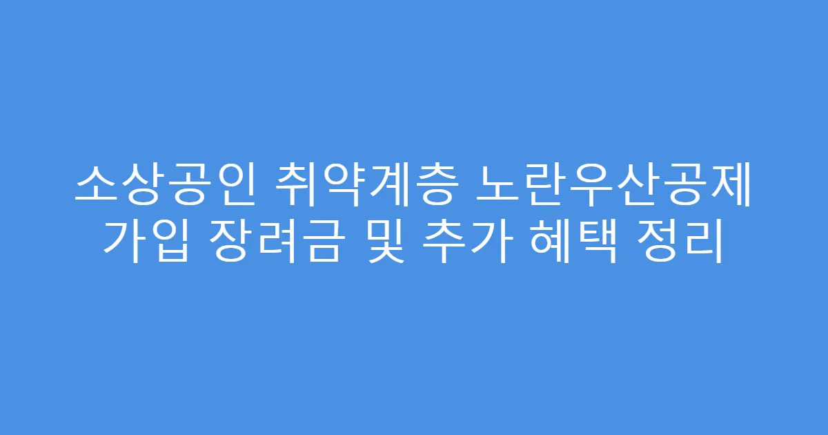 소상공인 취약계층 노란우산공제 가입 장려금 및 추가 혜택 정리