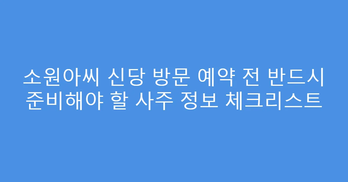 소원아씨 신당 방문 예약 전 반드시 준비해야 할 사주 정보 체크리스트