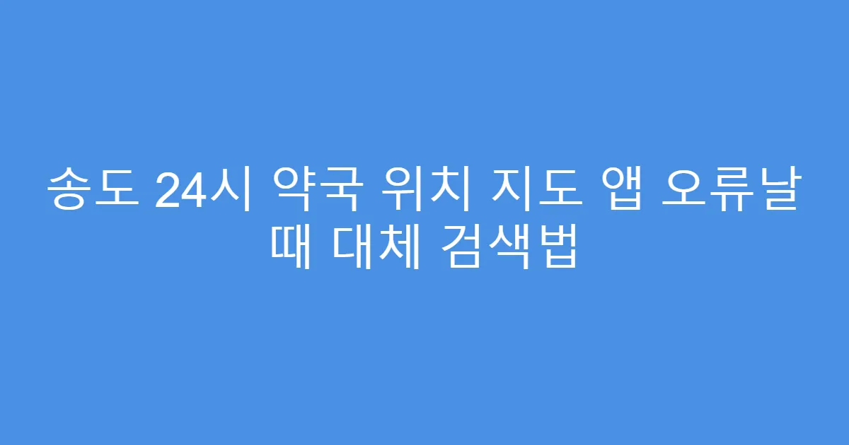 송도 24시 약국 위치 지도 앱 오류날 때 대체 검색법