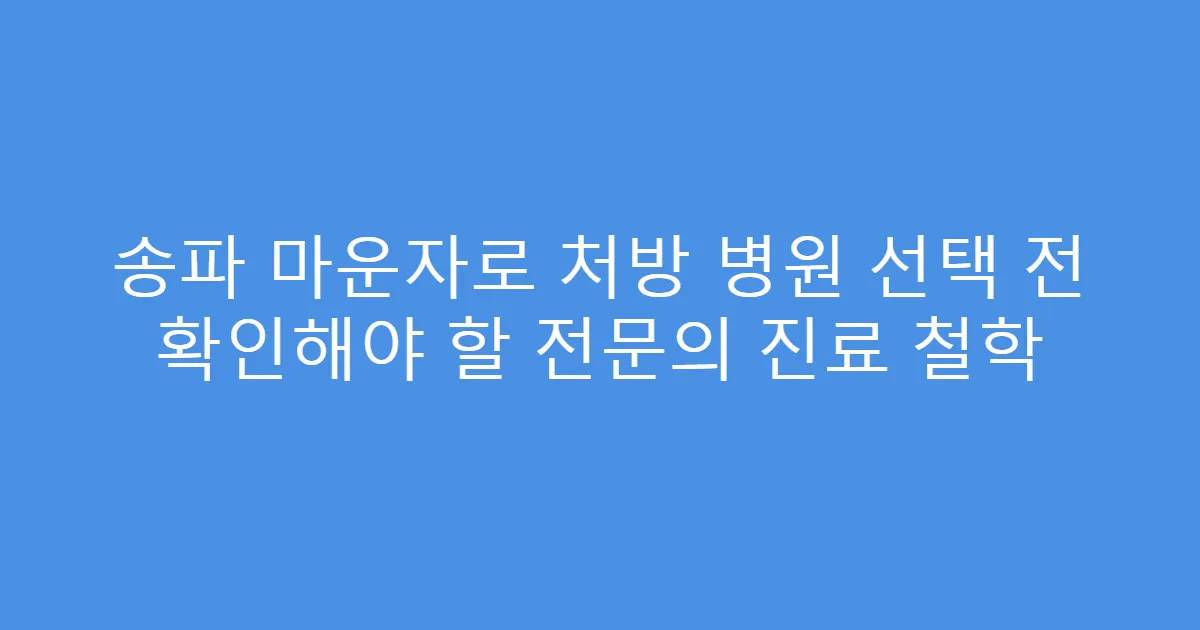 송파 마운자로 처방 병원 선택 전 확인해야 할 전문의 진료 철학