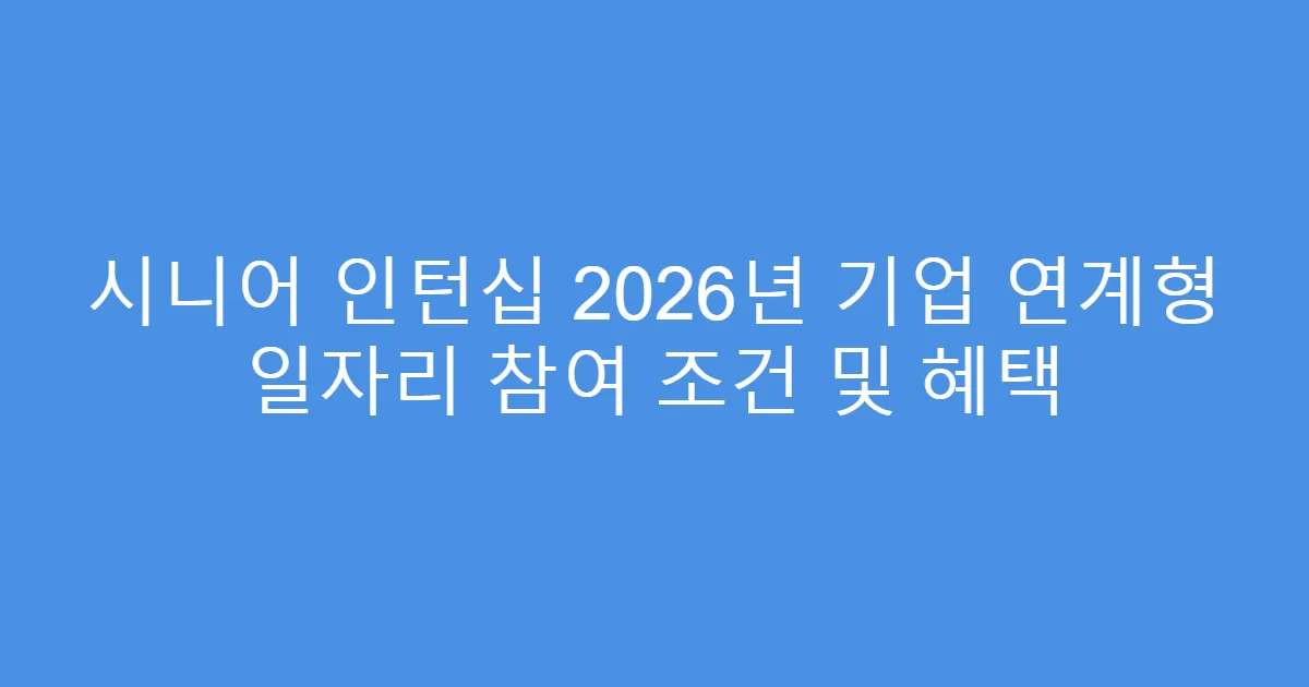 시니어 인턴십 2026년 기업 연계형 일자리 참여 조건 및 혜택