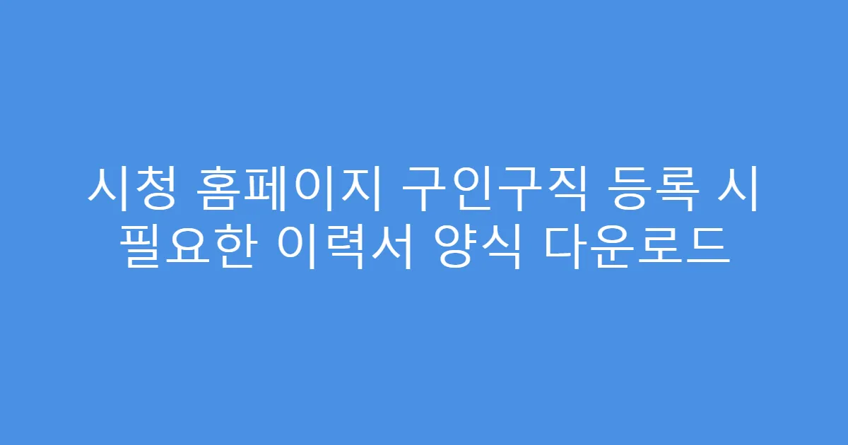 시청 홈페이지 구인구직 등록 시 필요한 이력서 양식 다운로드